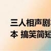 三人相聲劇本 搞笑簡短100字（三人相聲劇本 搞笑簡短）