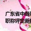 廣東省中級職稱評定條件及流程（2018中級職稱評定新規）