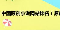 中國原創小說網站排名(原創小說網站排名)