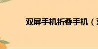 雙屏手機折疊手機(雙屏手機)