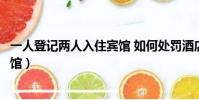 一人登記兩人入住賓館 如何處罰酒店(一人登記兩人入住賓館)