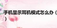 手機顯示耳機模式怎么辦(手機顯示耳機模式)