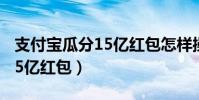 支付寶瓜分15億紅包怎樣操作(支付寶瓜分15億紅包)