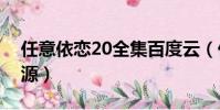 任意依戀20全集百度云(任意依戀百度云資源)