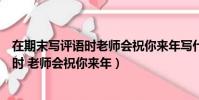 在期末寫評語時老師會祝你來年寫什么詩句(在期末寫評語時 老師會祝你來年)
