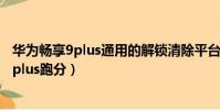 華為暢享9plus通用的解鎖清除平臺線刷包軟件(華為暢享9plus跑分)