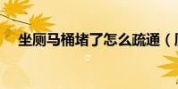坐廁馬桶堵了怎么疏通(廁所馬桶堵了)
