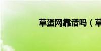 草蛋網靠譜嗎(草蛋網)
