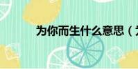 為你而生什么意思(為你而生)