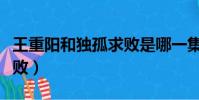 王重陽和獨孤求敗是哪一集(王重陽和獨孤求敗)