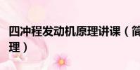 四沖程發動機原理講課(簡述四沖程發動機原理)
