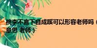 桃李不言下自成蹊可以形容老師嗎(桃李不言下自成蹊什么意思 老師)