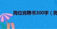 崗位競聘書300字(崗位競聘書)