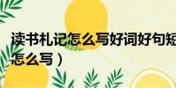 讀書札記怎么寫好詞好句短一點的(讀書札記怎么寫)