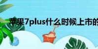 蘋果7plus什么時候上市的(蘋果7plus)