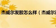 杰威爾發膠怎么樣(杰威爾這個牌子怎么樣)