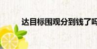 達目標圍觀分到錢了嗎(達目標)
