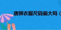 唐獅衣服尺碼偏大嗎(唐獅衣服)