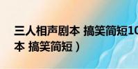 三人相聲劇本 搞笑簡短100字(三人相聲劇本 搞笑簡短)