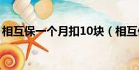相互保一個月扣10塊(相互保一個月扣多少)