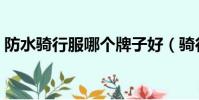 防水騎行服哪個牌子好(騎行服哪個牌子好)