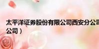 太平洋證券股份有限公司西安分公司(太平洋證券股份有限公司)