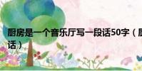 廚房是一個音樂廳寫一段話50字(廚房是一個音樂廳寫一段話)