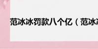 范冰冰罰款八個億(范冰冰罰款多少錢)