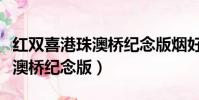 紅雙喜港珠澳橋紀念版煙好抽嗎(紅雙喜港珠澳橋紀念版)