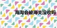 海淘會被海關沒收嗎(海淘會)
