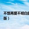 不想再愛不明白的愛英文版歌曲（不想再愛不明白的愛英文版）