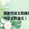 抽象性定義和操作性定義的區別與聯系（簡述抽象定義與操作定義的含義）