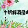 牛奶解酒是喝酒前喝還是喝酒后喝（牛奶解酒）