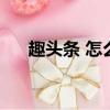趣頭條 怎么樣（趣頭條怎么快速賺錢）