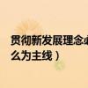 貫徹新發展理念必須堅持什么為主線（貫徹新發展理念以什么為主線）