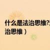 什么是法治思維?法治思維的要求是什么?1000字（什么是法治思維）
