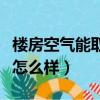 樓房空氣能取暖效果怎么樣（空氣能取暖效果怎么樣）
