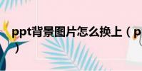 ppt背景圖片怎么換上(ppt背景圖片怎么換)