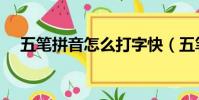 五筆拼音怎么打字快(五筆拼音怎么打)