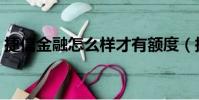捷信金融怎么樣才有額度(捷信金融怎么樣)