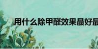 用什么除甲醛效果最好最快(用什么)