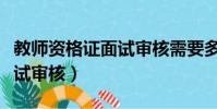 教師資格證面試審核需要多久(教師資格證面試審核)