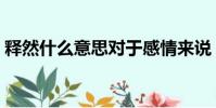 釋然什么意思對于感情來說(釋然什么意思)