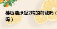 樓板能承受2噸的荷載嗎(樓板承重2噸會斷嗎)