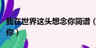 我在世界這頭想念你簡譜(我在世界這頭想念你)
