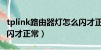 tplink路由器燈怎么閃才正常(路由器燈怎么閃才正常)