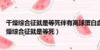干燥綜合征就是等死伴有高球蛋白血癥性紫癜好治療嗎(干燥綜合征就是等死)