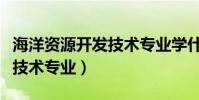 海洋資源開發技術專業學什么(海洋資源開發技術專業)