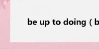 be up to doing(be up to)
