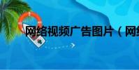 網絡視頻廣告圖片(網絡視頻廣告)